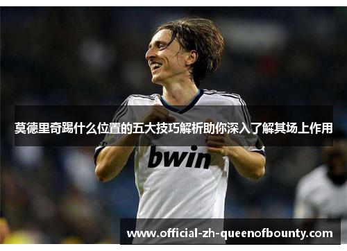 莫德里奇踢什么位置的五大技巧解析助你深入了解其场上作用