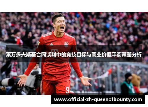 莱万多夫斯基合同谈判中的竞技目标与商业价值平衡策略分析 莱万多夫斯基合同谈判中的竞技目标与商业价值平衡策略分析