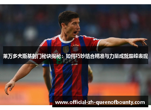 莱万多夫斯基射门秘诀揭秘：如何巧妙结合精准与力量成就巅峰表现