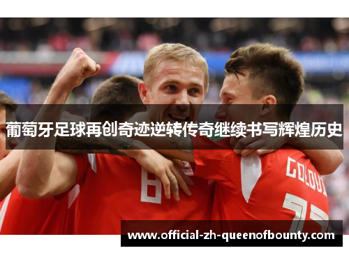 葡萄牙足球再创奇迹逆转传奇继续书写辉煌历史