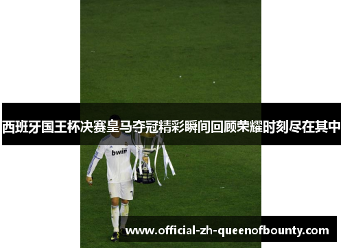 西班牙国王杯决赛皇马夺冠精彩瞬间回顾荣耀时刻尽在其中