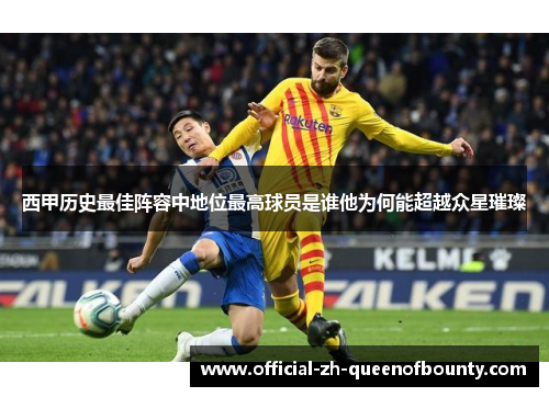 西甲历史最佳阵容中地位最高球员是谁他为何能超越众星璀璨