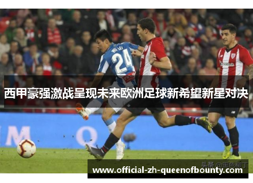 西甲豪强激战呈现未来欧洲足球新希望新星对决