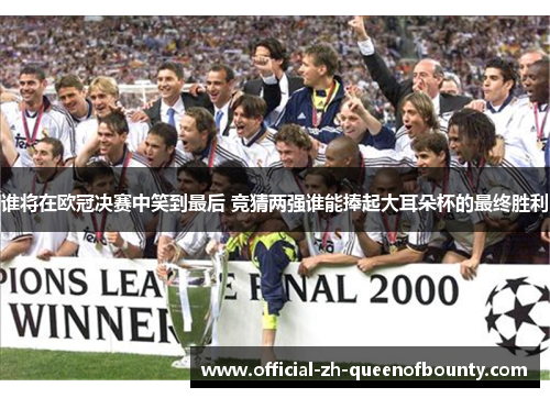 谁将在欧冠决赛中笑到最后 竞猜两强谁能捧起大耳朵杯的最终胜利