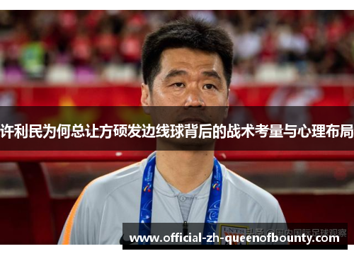 许利民为何总让方硕发边线球背后的战术考量与心理布局
