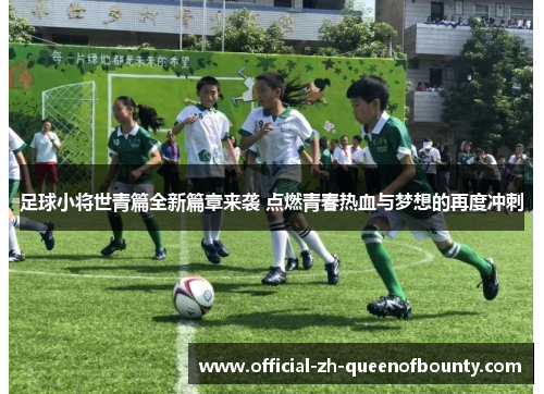 足球小将世青篇全新篇章来袭 点燃青春热血与梦想的再度冲刺