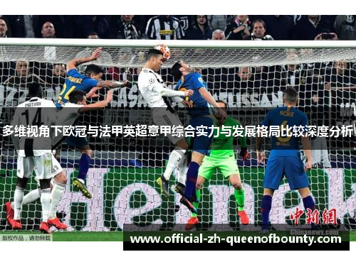 多维视角下欧冠与法甲英超意甲综合实力与发展格局比较深度分析