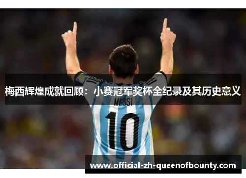 梅西辉煌成就回顾:小赛冠军奖杯全纪录及其历史意义 梅西辉煌成就回顾:小赛冠军奖杯全纪录及其历史意义