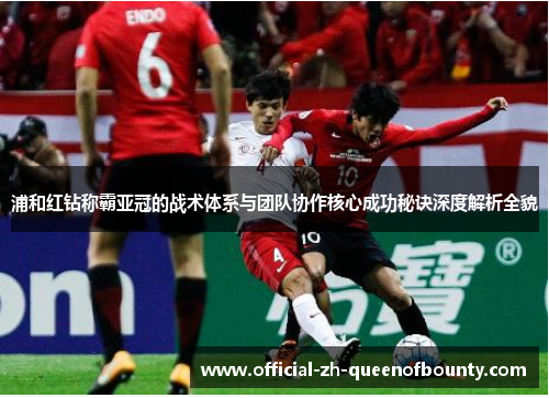 浦和红钻称霸亚冠的战术体系与团队协作核心成功秘诀深度解析全貌 浦和红钻称霸亚冠的战术体系与团队协作核心成功秘诀深度解析全貌
