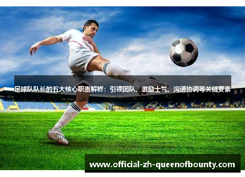 足球队队长的五大核心职责解析:引领团队、激励士气、沟通协调等关键要素 足球队队长的五大核心职责解析:引领团队、激励士气、沟通协调等关键要素