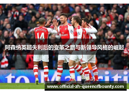 阿森纳英超失利后的变革之路与新领导风格的崛起 阿森纳英超失利后的变革之路与新领导风格的崛起