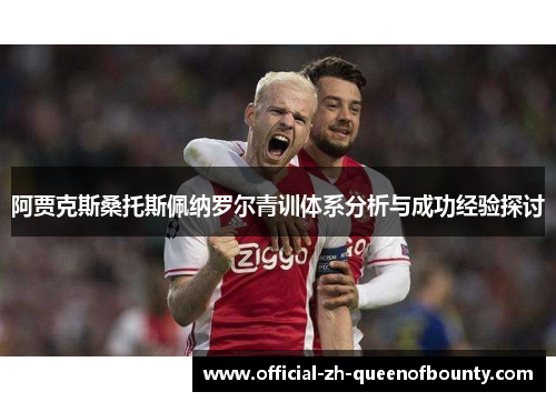 阿贾克斯桑托斯佩纳罗尔青训体系分析与成功经验探讨 阿贾克斯桑托斯佩纳罗尔青训体系分析与成功经验探讨