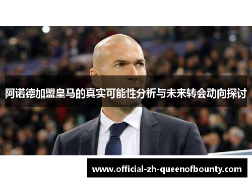 阿诺德加盟皇马的真实可能性分析与未来转会动向探讨