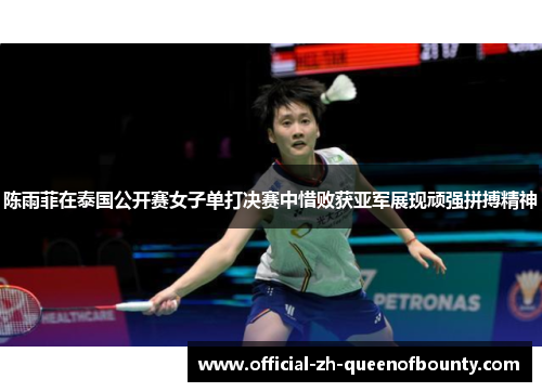 陈雨菲在泰国公开赛女子单打决赛中惜败获亚军展现顽强拼搏精神