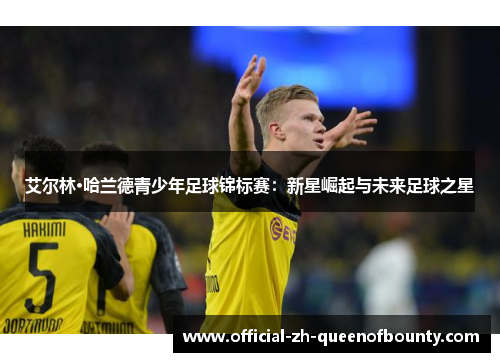 艾尔林·哈兰德青少年足球锦标赛:新星崛起与未来足球之星 艾尔林·哈兰德青少年足球锦标赛:新星崛起与未来足球之星