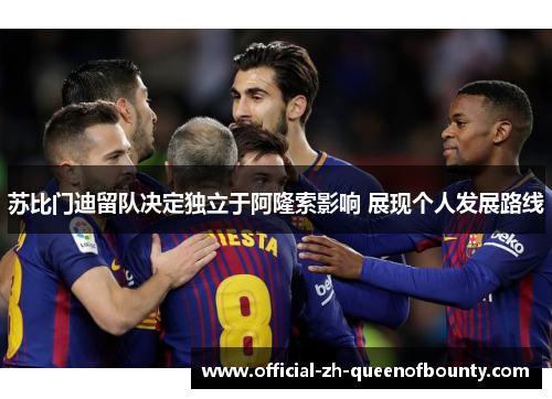 苏比门迪留队决定独立于阿隆索影响 展现个人发展路线 苏比门迪留队决定独立于阿隆索影响 展现个人发展路线