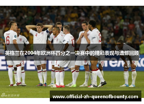 英格兰在2004年欧洲杯四分之一决赛中的精彩表现与遗憾回顾 英格兰在2004年欧洲杯四分之一决赛中的精彩表现与遗憾回顾