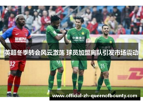 英超冬季转会风云激荡 球员加盟离队引发市场震动