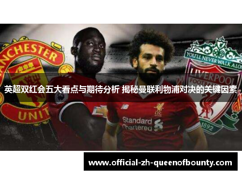 英超双红会五大看点与期待分析 揭秘曼联利物浦对决的关键因素
