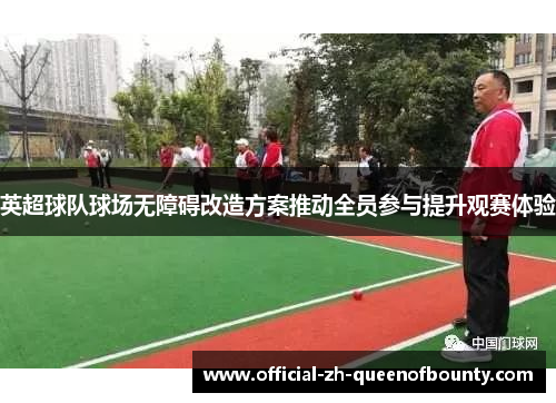 英超球队球场无障碍改造方案推动全员参与提升观赛体验