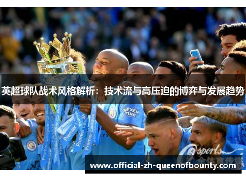 英超球队战术风格解析:技术流与高压迫的博弈与发展趋势 英超球队战术风格解析:技术流与高压迫的博弈与发展趋势
