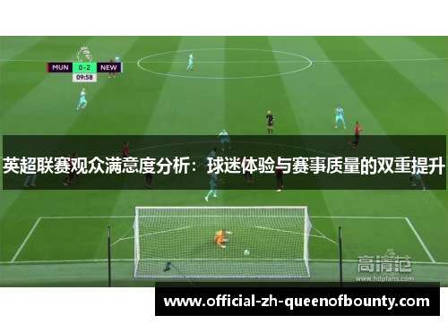 英超联赛观众满意度分析:球迷体验与赛事质量的双重提升 英超联赛观众满意度分析:球迷体验与赛事质量的双重提升