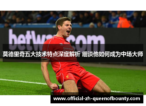莫德里奇五大技术特点深度解析 细谈他如何成为中场大师 莫德里奇五大技术特点深度解析 细谈他如何成为中场大师