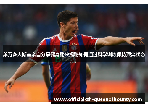 莱万多夫斯基亲自分享健身秘诀揭秘如何通过科学训练保持顶尖状态 莱万多夫斯基亲自分享健身秘诀揭秘如何通过科学训练保持顶尖状态