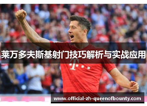 莱万多夫斯基射门技巧解析与实战应用 莱万多夫斯基射门技巧解析与实战应用