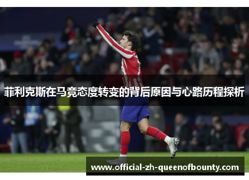 菲利克斯在马竞态度转变的背后原因与心路历程探析