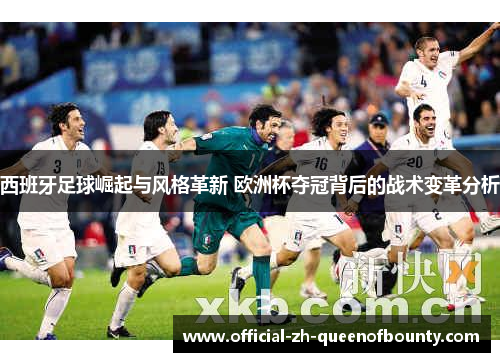 西班牙足球崛起与风格革新 欧洲杯夺冠背后的战术变革分析