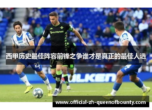 西甲历史最佳阵容前锋之争谁才是真正的最佳人选 西甲历史最佳阵容前锋之争谁才是真正的最佳人选