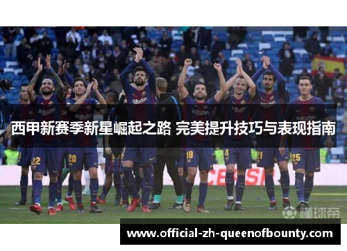 西甲新赛季新星崛起之路 完美提升技巧与表现指南 西甲新赛季新星崛起之路 完美提升技巧与表现指南