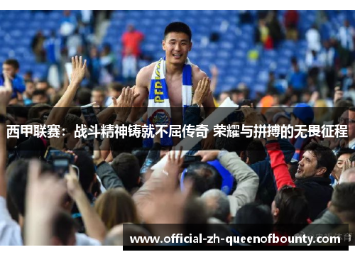 西甲联赛:战斗精神铸就不屈传奇 荣耀与拼搏的无畏征程 西甲联赛:战斗精神铸就不屈传奇 荣耀与拼搏的无畏征程