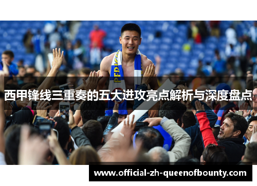 西甲锋线三重奏的五大进攻亮点解析与深度盘点