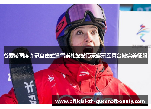谷爱凌再度夺冠自由式滑雪崇礼站站顶荣耀冠军舞台被完美征服 谷爱凌再度夺冠自由式滑雪崇礼站站顶荣耀冠军舞台被完美征服