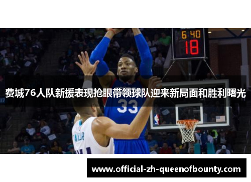 费城76人队新援表现抢眼带领球队迎来新局面和胜利曙光 费城76人队新援表现抢眼带领球队迎来新局面和胜利曙光