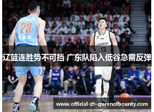 辽篮连胜势不可挡 广东队陷入低谷急需反弹 辽篮连胜势不可挡 广东队陷入低谷急需反弹