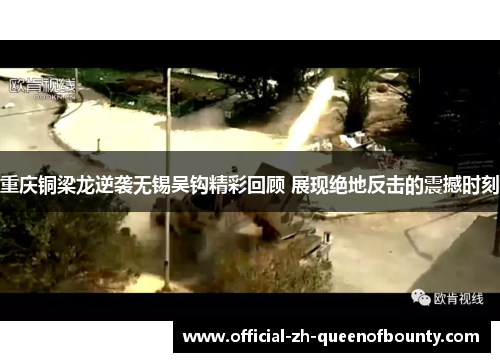 重庆铜梁龙逆袭无锡吴钩精彩回顾 展现绝地反击的震撼时刻