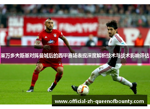 莱万多夫斯基对阵曼城后的西甲赛场表现深度解析技术与战术影响评估