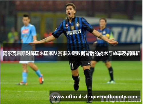 阿尔瓦雷斯对阵国米国家队赛事关键数据背后的战术与效率逻辑解析 阿尔瓦雷斯对阵国米国家队赛事关键数据背后的战术与效率逻辑解析
