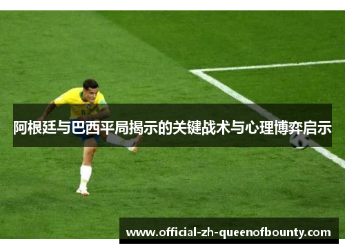 阿根廷与巴西平局揭示的关键战术与心理博弈启示