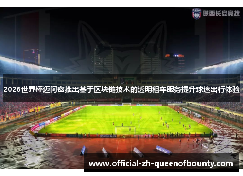 2026世界杯迈阿密推出基于区块链技术的透明租车服务提升球迷出行体验 2026世界杯迈阿密推出基于区块链技术的透明租车服务提升球迷出行体验