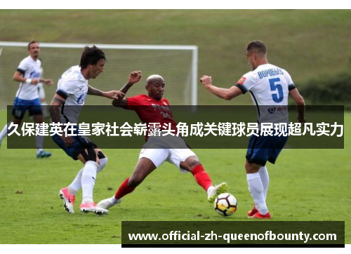 久保建英在皇家社会崭露头角成关键球员展现超凡实力 久保建英在皇家社会崭露头角成关键球员展现超凡实力