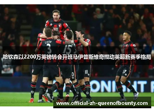哈钦森以2200万英镑转会升班马伊普斯维奇搅动英超新赛季格局 哈钦森以2200万英镑转会升班马伊普斯维奇搅动英超新赛季格局