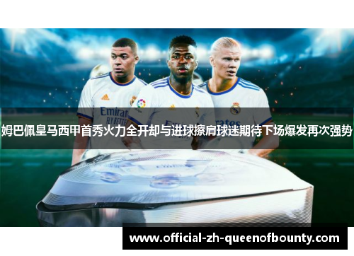 姆巴佩皇马西甲首秀火力全开却与进球擦肩球迷期待下场爆发再次强势 姆巴佩皇马西甲首秀火力全开却与进球擦肩球迷期待下场爆发再次强势