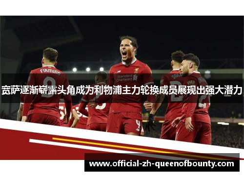 宽萨逐渐崭露头角成为利物浦主力轮换成员展现出强大潜力 宽萨逐渐崭露头角成为利物浦主力轮换成员展现出强大潜力