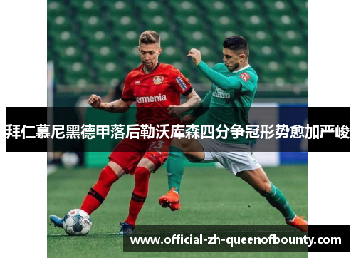 拜仁慕尼黑德甲落后勒沃库森四分争冠形势愈加严峻