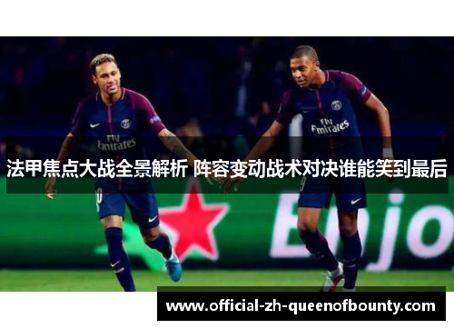 法甲焦点大战全景解析 阵容变动战术对决谁能笑到最后