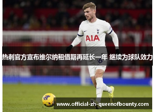 热刺官方宣布维尔纳租借期再延长一年 继续为球队效力 热刺官方宣布维尔纳租借期再延长一年 继续为球队效力